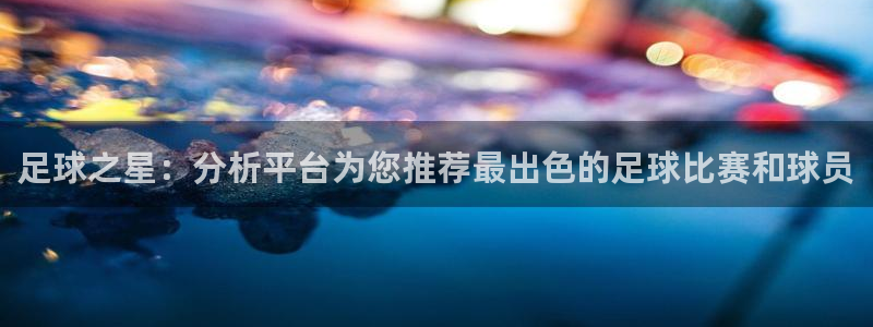 足球之星：分析平台为您推荐最出色的足球比赛和球员